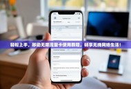 轻松上手，移动无限流量卡使用教程，畅享无线网络生活！