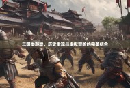 三国类游戏，历史重现与虚拟冒险的完美结合