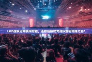 LGD战队近期表现抢眼，连续佳绩助力战队重回巅峰之路！