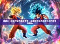 龙珠Z，穿越时空的激战传奇—深度解析经典游戏背后的故事与魅力