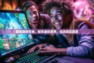 朋友游戏在线，畅享虚拟世界，拉近现实距离