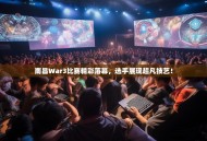 南昌War3比赛精彩落幕，选手展现超凡技艺！