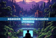 单机游戏的世界，电脑单机游戏的魅力与独享时光