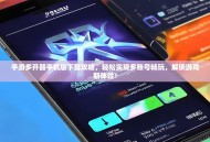 手游多开器手机版下载攻略，轻松实现多账号畅玩，解锁游戏新体验！