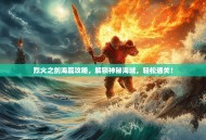烈火之剑海篇攻略，解锁神秘海域，轻松通关！