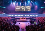 CSGO线下赛事风云再起，精彩对决即将上演！