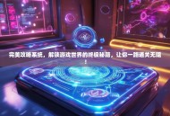 完美攻略系统，解锁游戏世界的终极秘籍，让你一路通关无阻！