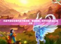 问道手游纪念宠问羽下载攻略，重温经典，携手问羽共赴江湖之旅