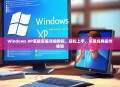 Windows XP系统安装详细教程，轻松上手，享受经典操作体验