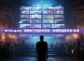 WCGLegacy，回顾WC3世界冠军杯—永恒的魔兽争霸3传奇