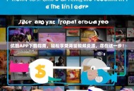 优酷APP下载指南，轻松享受海量视频资源，尽在这一步！