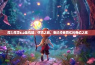 魔力宝贝6.0单机版，怀旧之旅，重拾经典回忆的奇幻之旅