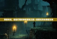 黑暗传说，自动打怪的单机冒险之旅—探索无尽的黑暗深渊