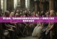 权力游戏，无删减版的深度解读与真实再现—一部揭示人性百态的史诗巨作