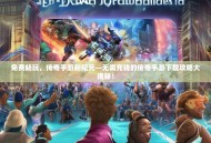 免费畅玩，传奇手游新纪元—无需充钱的传奇手游下载攻略大揭秘！