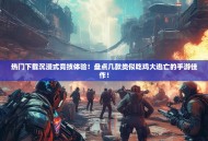 热门下载沉浸式竞技体验！盘点几款类似吃鸡大逃亡的手游佳作！