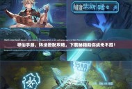 寻仙手游，阵法搭配攻略，下载秘籍助你战无不胜！