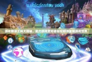 游戏翻译工具大揭秘，助力游戏爱好者轻松畅游全球游戏世界