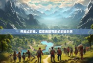 开放式游戏，探索无限可能的游戏世界
