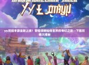 yy灵域手游全新上线！带你领略仙侠世界的奇幻之旅—下载攻略大揭秘