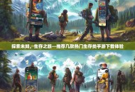 探索未知，生存之旅—推荐几款热门生存类手游下载体验