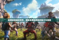 免费畅游虚拟世界，揭秘免费玩游戏的魅力与策略