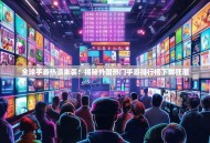 全球手游热浪来袭！揭秘外国热门手游排行榜下载狂潮