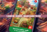 九龙朝手游—穿越古代，体验盛世王朝的下载攻略
