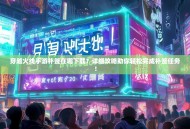 穿越火线手游补签在哪下载？详细攻略助你轻松完成补签任务！