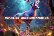 梦幻九色鹿上攻略，轻松畅游九色鹿世界的秘籍大公开！