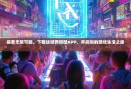 探索无限可能，下载这世界很酷APP，开启你的酷炫生活之旅！