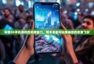探索3D手机游戏的无限魅力，技术革新与玩家体验的双重飞跃
