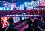 上海近期游戏比赛精彩纷呈，精彩视频盘点不容错过！