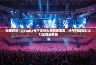 激情碰撞！Dotati2电子竞技大赛圆满落幕，选手们精彩对决引发观战热潮