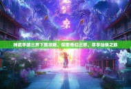 神武手游三界下载攻略，探索奇幻三界，尽享仙侠之旅