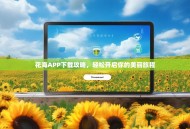 花海APP下载攻略，轻松开启你的美丽旅程