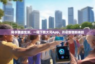 畅享便捷生活，一键下载大河App，开启智慧新体验