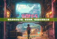 单机游戏传奇下载，重温经典，畅享复古冒险之旅