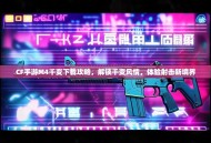 CF手游M4千变下载攻略，解锁千变风情，体验射击新境界