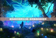 单机游戏中的梦幻之旅—探寻像琪的单机世界