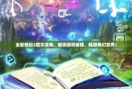 全新世纪2图文攻略，解锁游戏秘籍，畅游奇幻世界！