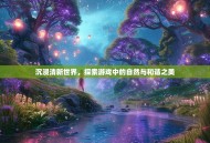 沉浸清新世界，探索游戏中的自然与和谐之美