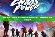 探索未知，掌控混沌—混沌力量手游全攻略，下载安装与游戏体验分享