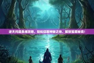 逆天问道鱼湘攻略，轻松征服神秘之地，解锁宝藏秘境！
