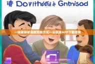 一键解锁家庭教育新方式—云校家APP下载指南