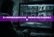 深入探索单机恐怖游戏中文版，惊悚体验与回忆交织的冒险之旅