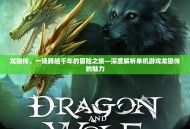 龙狼传，一场跨越千年的冒险之旅—深度解析单机游戏龙狼传的魅力