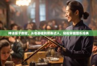 神话笛子教程，从零基础到吹奏达人，轻松掌握国乐经典