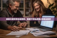 破解夫妻财务和谐密码，我妻子的私房钱2攻略全解析