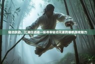 轻功跃动，江湖任逍遥—探寻带轻功元素的单机游戏魅力